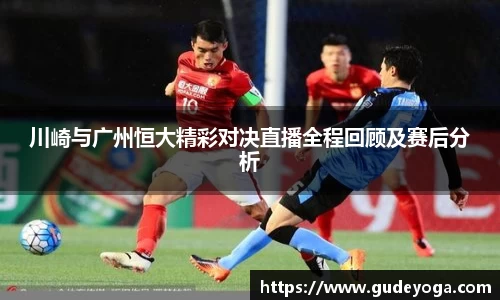 川崎与广州恒大精彩对决直播全程回顾及赛后分析